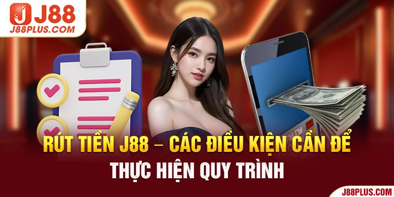 Rút tiền J88 - Các điều kiện cần để thực hiện quy trình 