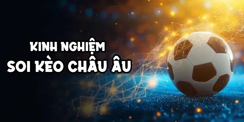 Kinh nghiệm soi kèo Châu Âu khi phân tích sức mạnh hai đội 